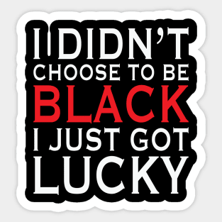I Didn't Choose To Be Black I Got Lucky, African American, Black Lives Matter, Black History Sticker